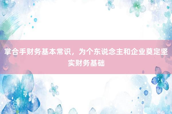 掌合手财务基本常识，为个东说念主和企业奠定坚实财务基础
